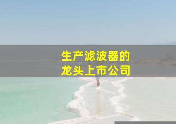 生产滤波器的龙头上市公司