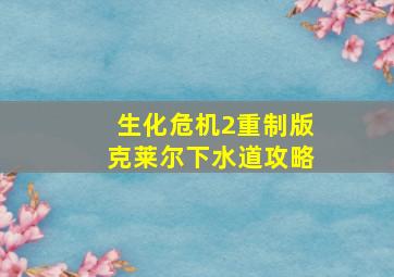 生化危机2重制版克莱尔下水道攻略