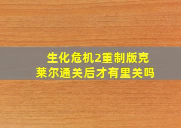 生化危机2重制版克莱尔通关后才有里关吗