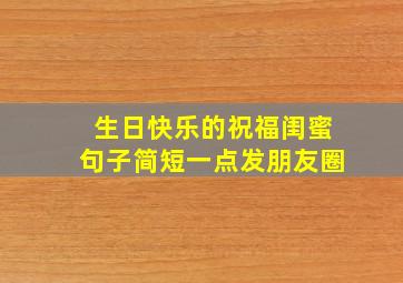 生日快乐的祝福闺蜜句子简短一点发朋友圈