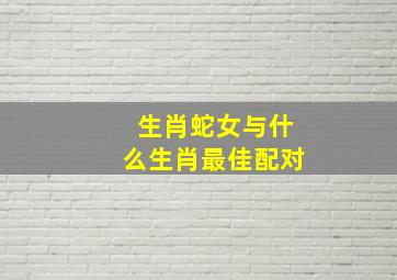 生肖蛇女与什么生肖最佳配对