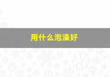 用什么泡澡好