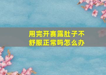 用完开赛露肚子不舒服正常吗怎么办