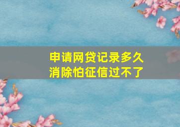 申请网贷记录多久消除怕征信过不了