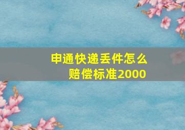 申通快递丢件怎么赔偿标准2000