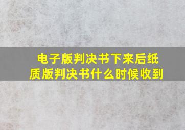 电子版判决书下来后纸质版判决书什么时候收到