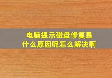 电脑提示磁盘修复是什么原因呢怎么解决啊