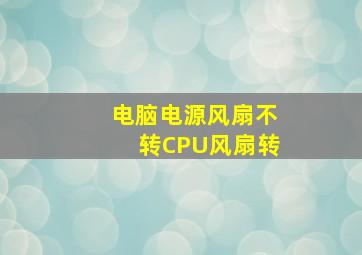 电脑电源风扇不转CPU风扇转