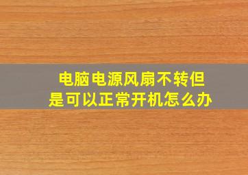 电脑电源风扇不转但是可以正常开机怎么办