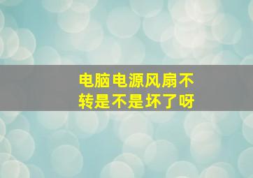 电脑电源风扇不转是不是坏了呀