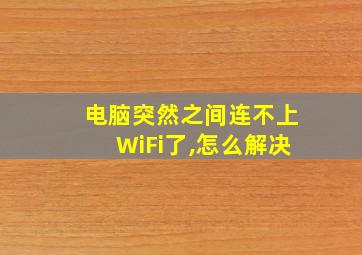 电脑突然之间连不上WiFi了,怎么解决