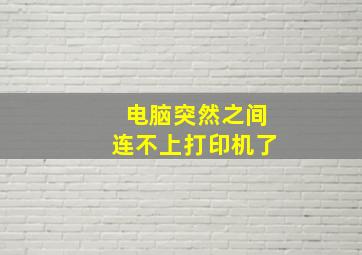 电脑突然之间连不上打印机了