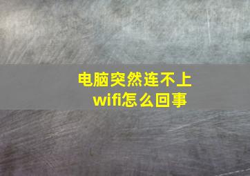 电脑突然连不上wifi怎么回事