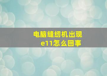 电脑缝纫机出现e11怎么回事