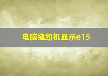 电脑缝纫机显示e15