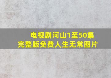 电视剧河山1至50集完整版免费人生无常图片