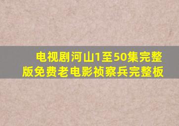 电视剧河山1至50集完整版免费老电影祯察兵完整板