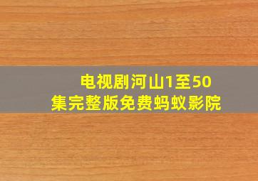 电视剧河山1至50集完整版免费蚂蚁影院