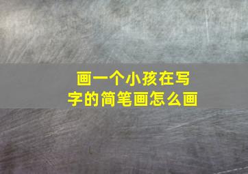 画一个小孩在写字的简笔画怎么画