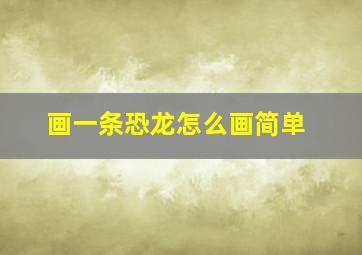 画一条恐龙怎么画简单