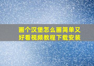 画个汉堡怎么画简单又好看视频教程下载安装