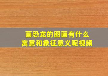 画恐龙的图画有什么寓意和象征意义呢视频