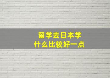 留学去日本学什么比较好一点