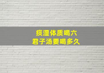 痰湿体质喝六君子汤要喝多久