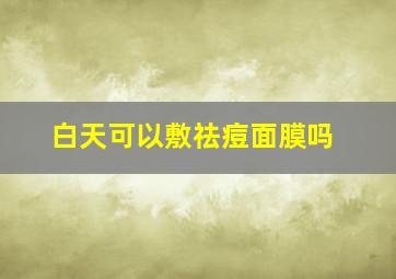 白天可以敷祛痘面膜吗