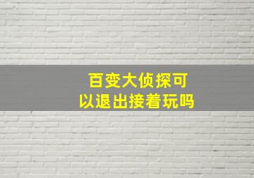 百变大侦探可以退出接着玩吗