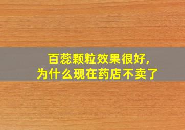 百蕊颗粒效果很好,为什么现在药店不卖了