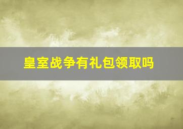 皇室战争有礼包领取吗