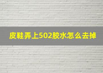 皮鞋弄上502胶水怎么去掉