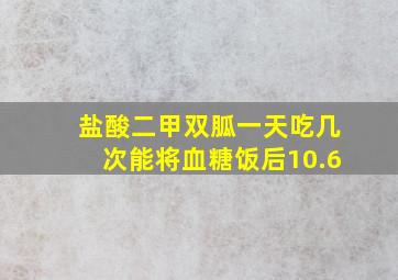 盐酸二甲双胍一天吃几次能将血糖饭后10.6