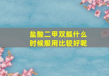 盐酸二甲双胍什么时候服用比较好呢