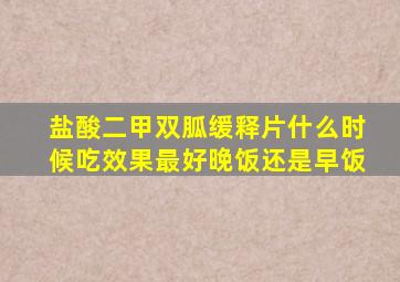 盐酸二甲双胍缓释片什么时候吃效果最好晚饭还是早饭