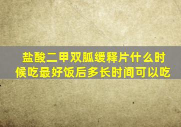 盐酸二甲双胍缓释片什么时候吃最好饭后多长时间可以吃