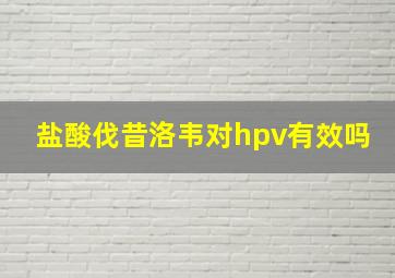 盐酸伐昔洛韦对hpv有效吗