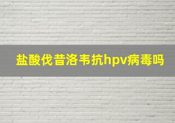 盐酸伐昔洛韦抗hpv病毒吗