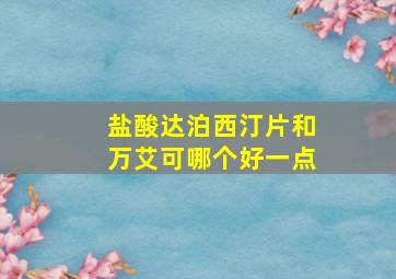 盐酸达泊西汀片和万艾可哪个好一点