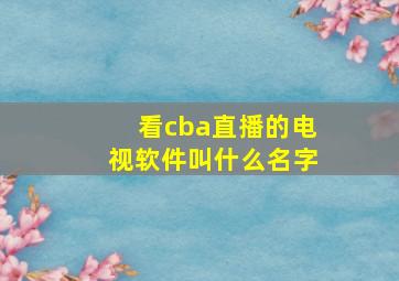 看cba直播的电视软件叫什么名字