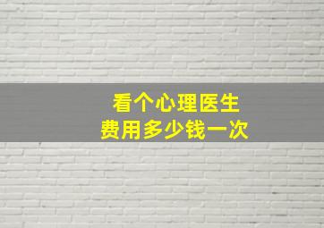 看个心理医生费用多少钱一次