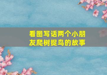 看图写话两个小朋友爬树捉鸟的故事