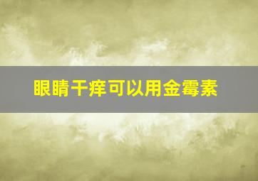 眼睛干痒可以用金霉素