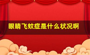 眼睛飞蚊症是什么状况啊