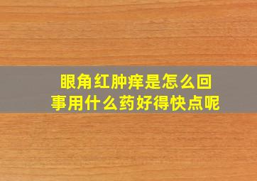 眼角红肿痒是怎么回事用什么药好得快点呢