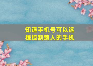 知道手机号可以远程控制别人的手机