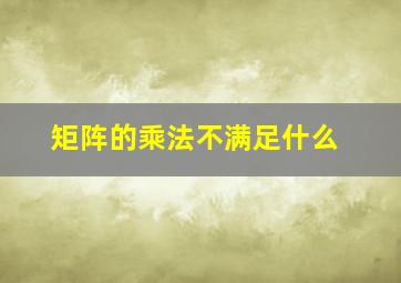 矩阵的乘法不满足什么