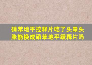 硝苯地平控释片吃了头晕头胀能换成硝苯地平缓释片吗