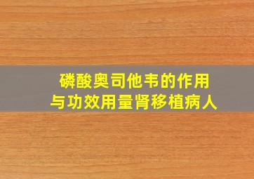 磷酸奥司他韦的作用与功效用量肾移植病人